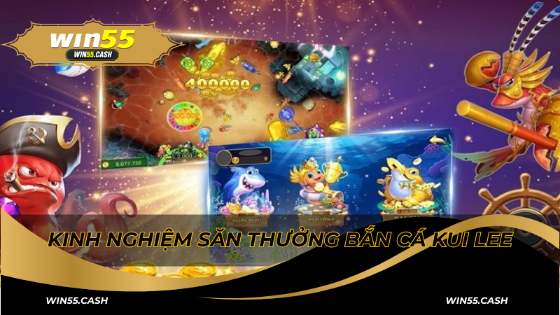 Săn cá giải trí trong game Bắn cá Kui Lee tại Win55 6 Kinh nghiệm chơi Bắn cá Kui Lee mà bạn cần biết